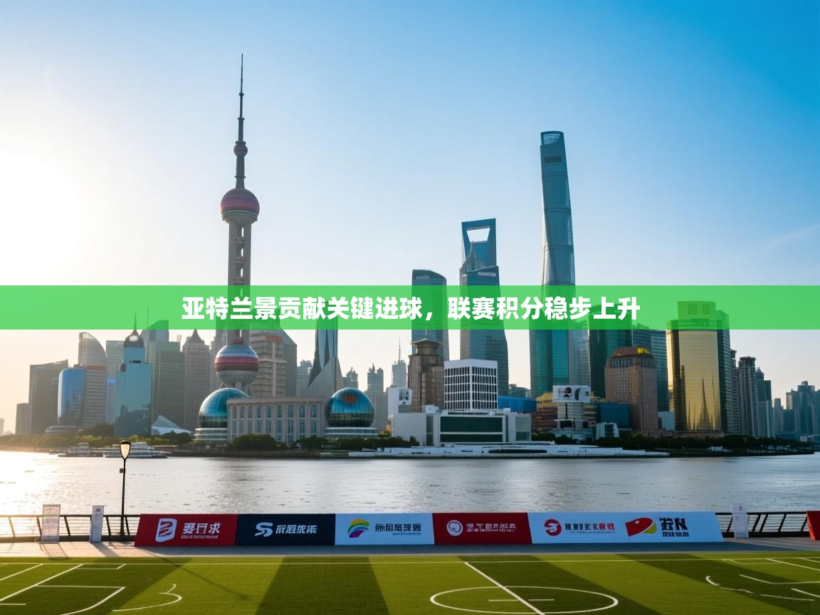 亚特兰景贡献关键进球，联赛积分稳步上升  第1张