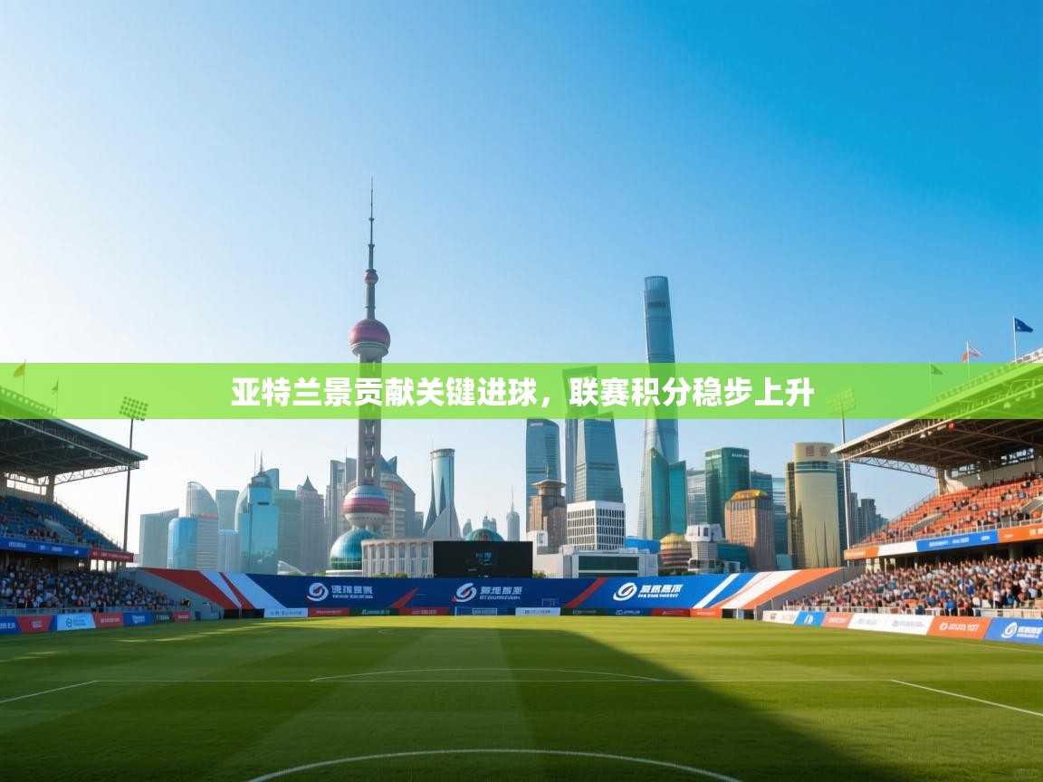 亚特兰景贡献关键进球，联赛积分稳步上升  第2张